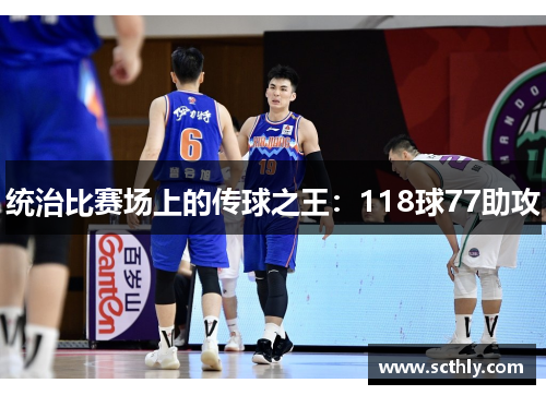 统治比赛场上的传球之王:118球77助攻 统治比赛场上的传球之王:118球77助攻