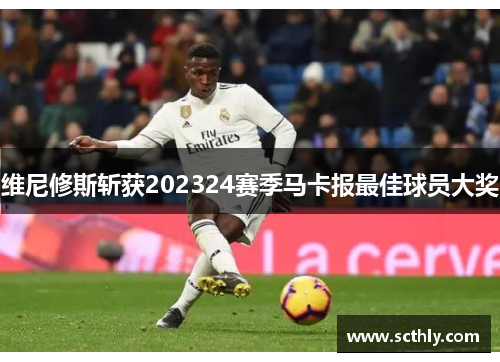 维尼修斯斩获202324赛季马卡报最佳球员大奖