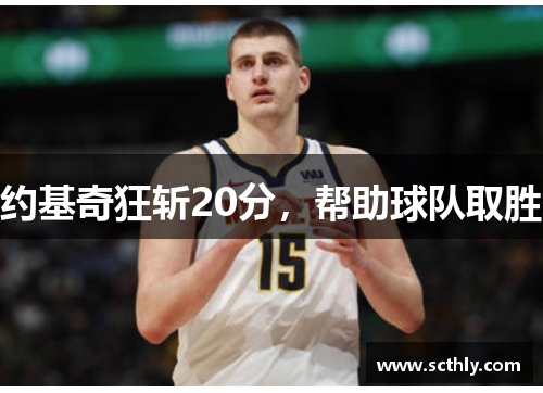 约基奇狂斩20分,帮助球队取胜 约基奇狂斩20分,帮助球队取胜