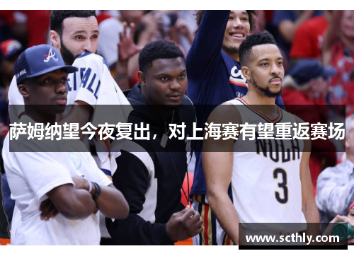 萨姆纳望今夜复出，对上海赛有望重返赛场