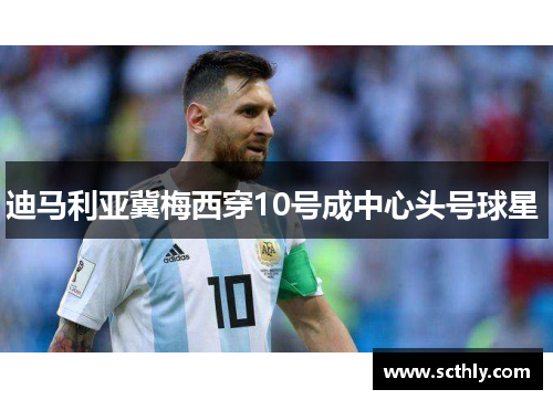 迪马利亚冀梅西穿10号成中心头号球星 迪马利亚冀梅西穿10号成中心头号球星